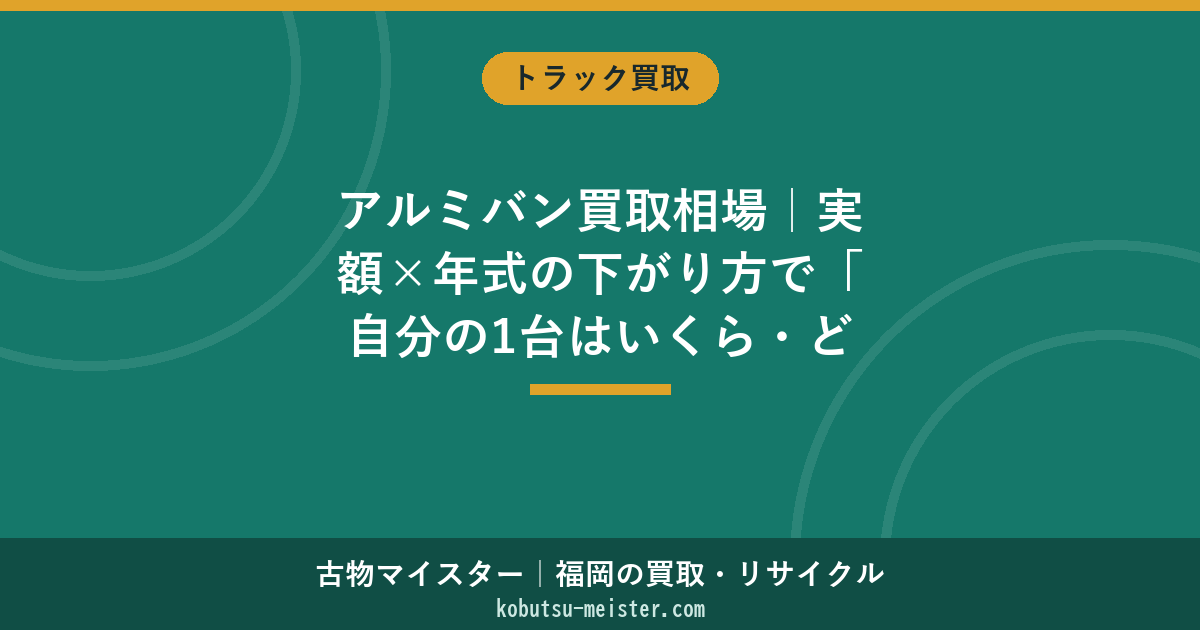 アルミバン買取相場｜実額×年式の下がり方で「自分の1台はいくら・どこに出すか」を3秒判定