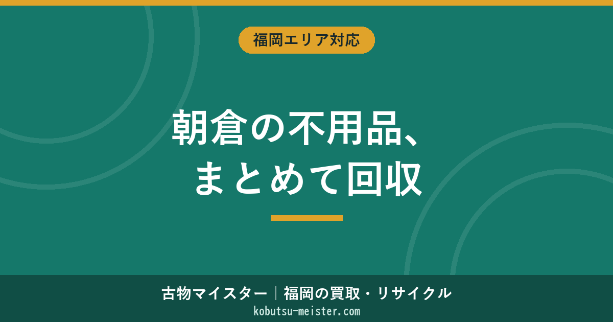 不用品回収 朝倉｜一軒家・農家・空き家・農機具併発に強い業者の選び方と適正料金