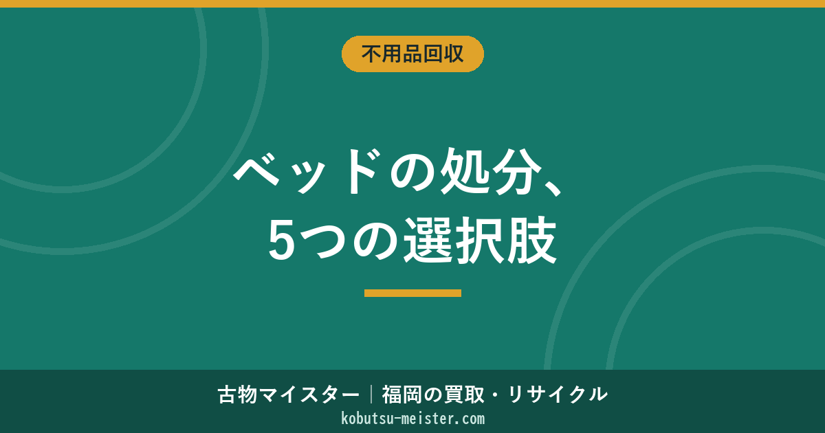 ベッドの処分方法5パターン｜粗大ごみ・不用品回収・買取・解体とサイズ別費用・スプリングマットレス・電動ベッド・福岡での依頼