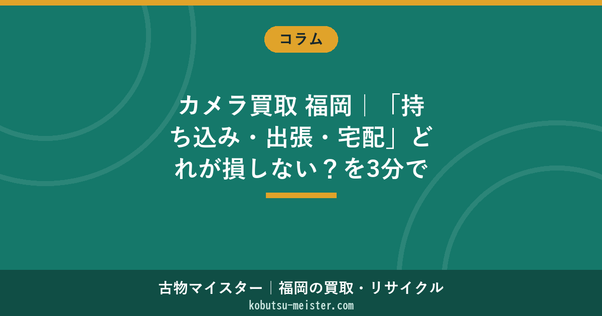 カメラ買取 福岡｜「持ち込み・出張・宅配」どれが損しない？を3分で決める