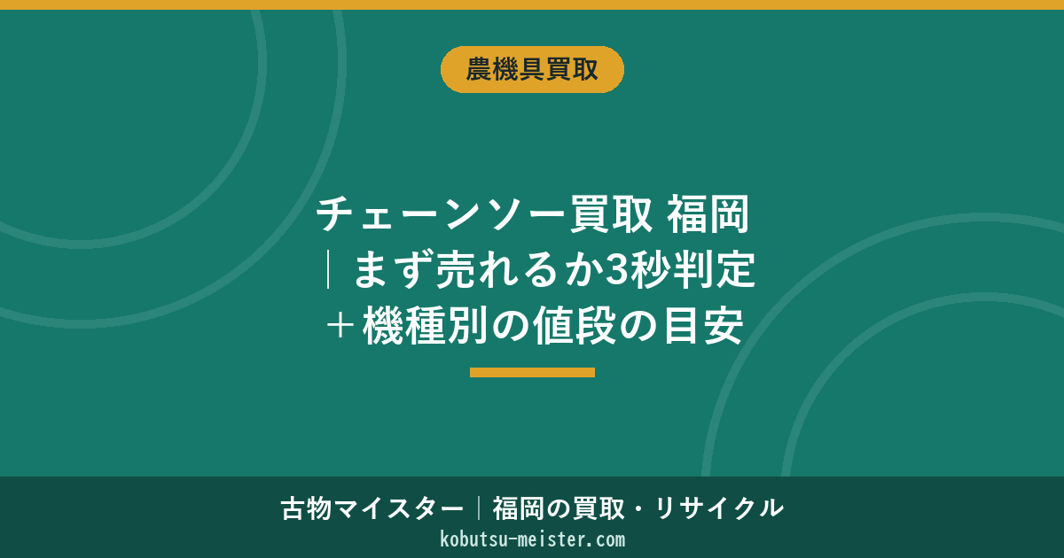 チェーンソー買取 福岡｜まず売れるか3秒判定＋機種別の値段の目安