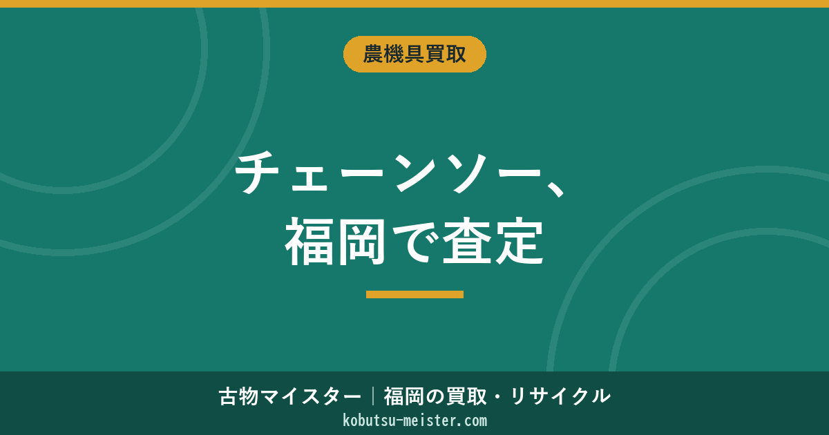 チェーンソーの買取・査定｜福岡の相場目安とメーカー別・高く売るコツ