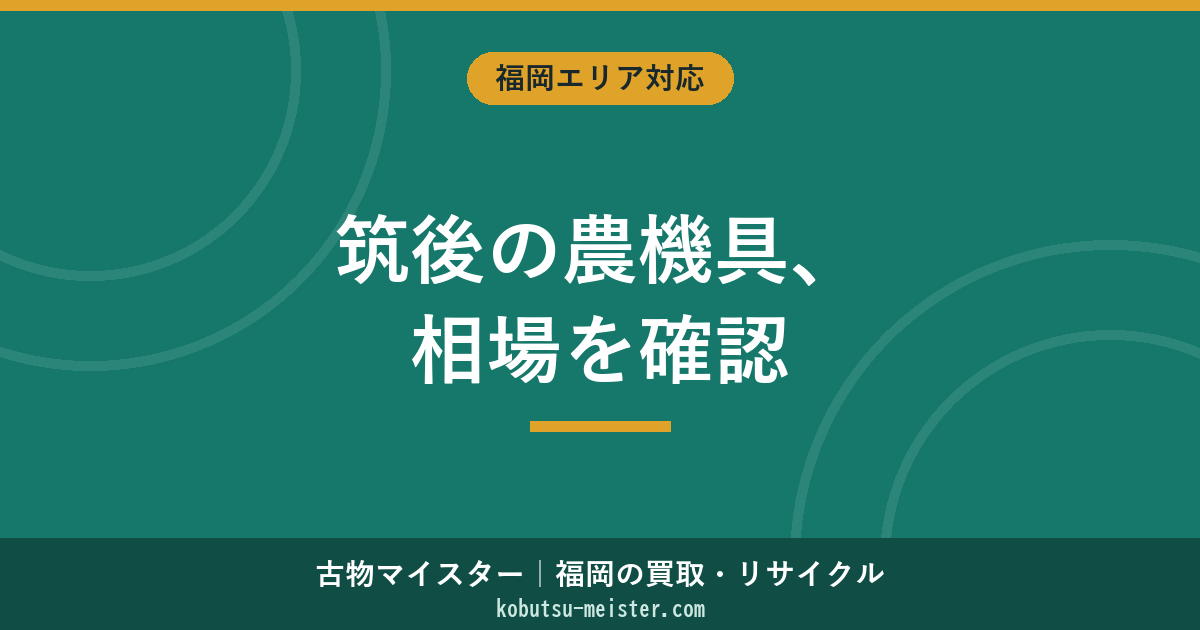 筑後の農機具買取｜トラクター・耕運機・田植機の相場と査定の流れ