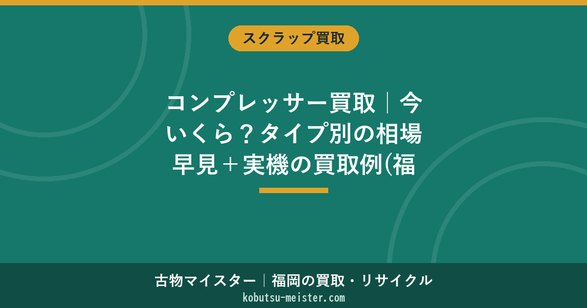コンプレッサー買取｜今いくら？タイプ別の相場早見＋実機の買取例(福岡・全国)