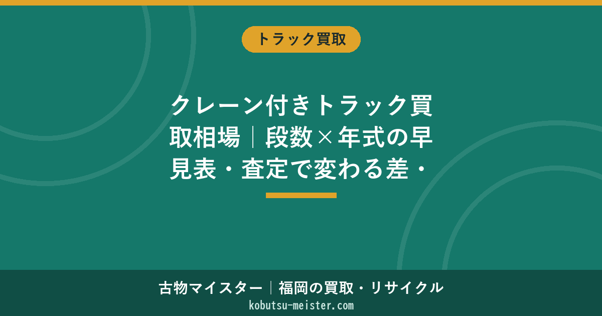 クレーン付きトラック買取相場｜段数×年式の早見表・査定で変わる差・損しない売り方
