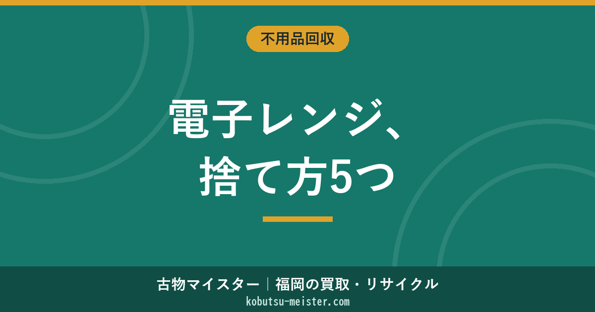 電子レンジの処分方法5つ｜家電リサイクル法対象外・粗大ごみ・不燃ごみ・小型家電回収・買取・福岡での依頼