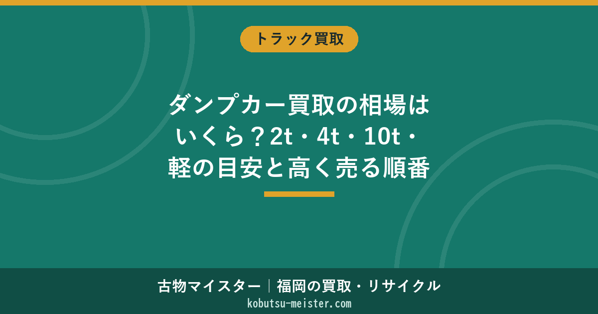 ダンプカー買取の相場はいくら？2t・4t・10t・軽の目安と高く売る順番【福岡】