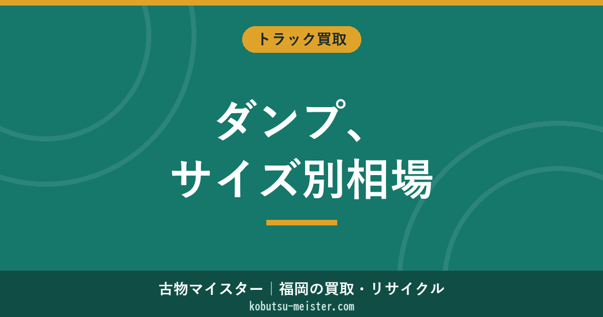 ダンプの買取相場｜サイズ別・年式別の価格テーブルと高く売るコツ