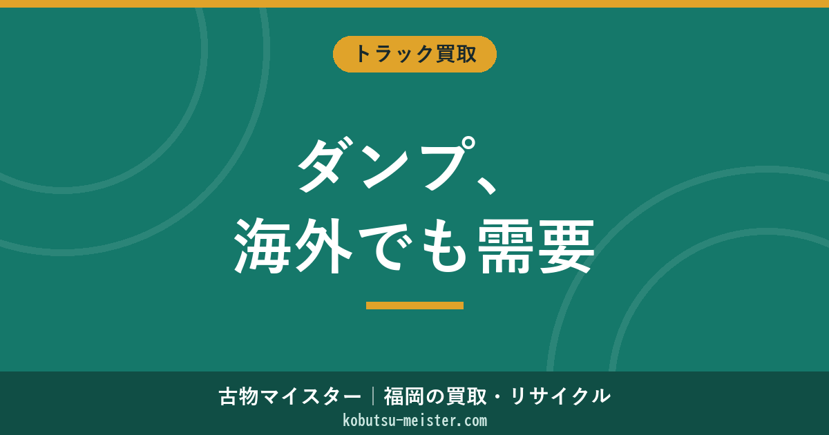 ダンプトラックの買取｜建設現場主軸の仕様別・メーカー別査定と海外輸出市場の俯瞰