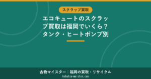 福岡のエコキュートをスクラップ買取｜相場と注意点
