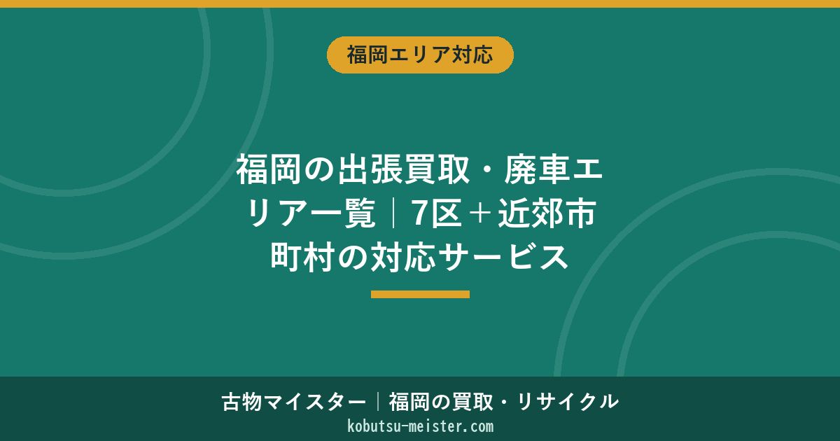 福岡の出張買取・廃車エリア一覧｜7区＋近郊市町村の対応サービス