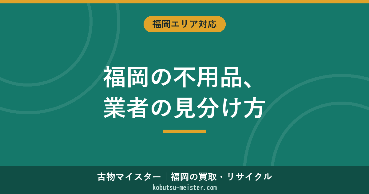 福岡の不要品回収｜業者タイプ別の特徴と悪質業者の見分け方