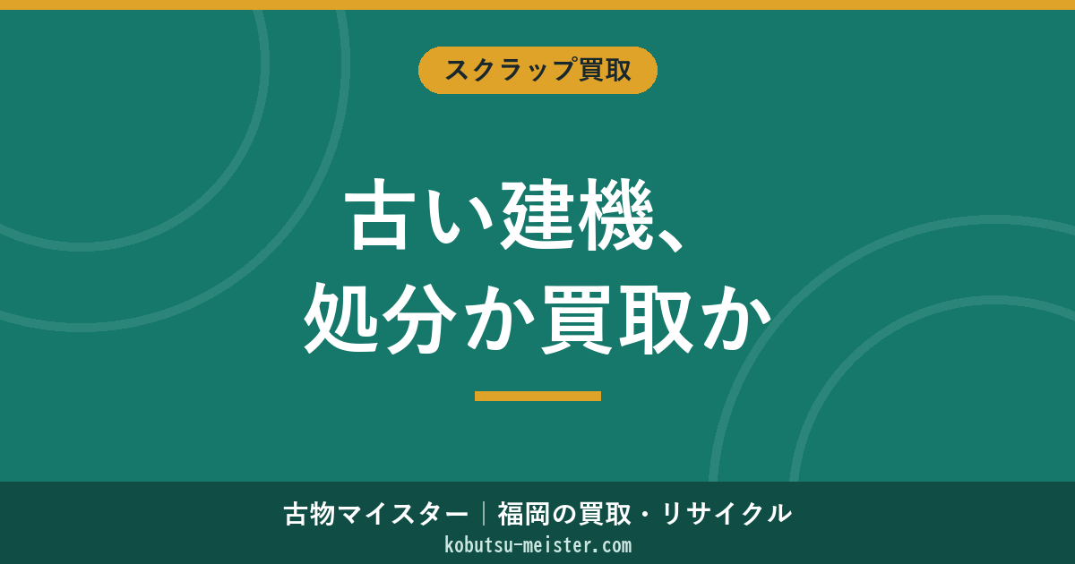 古い建機の処分｜年式20年超・排ガス規制外機の捨て方と買取相殺・産廃処分費の判断軸