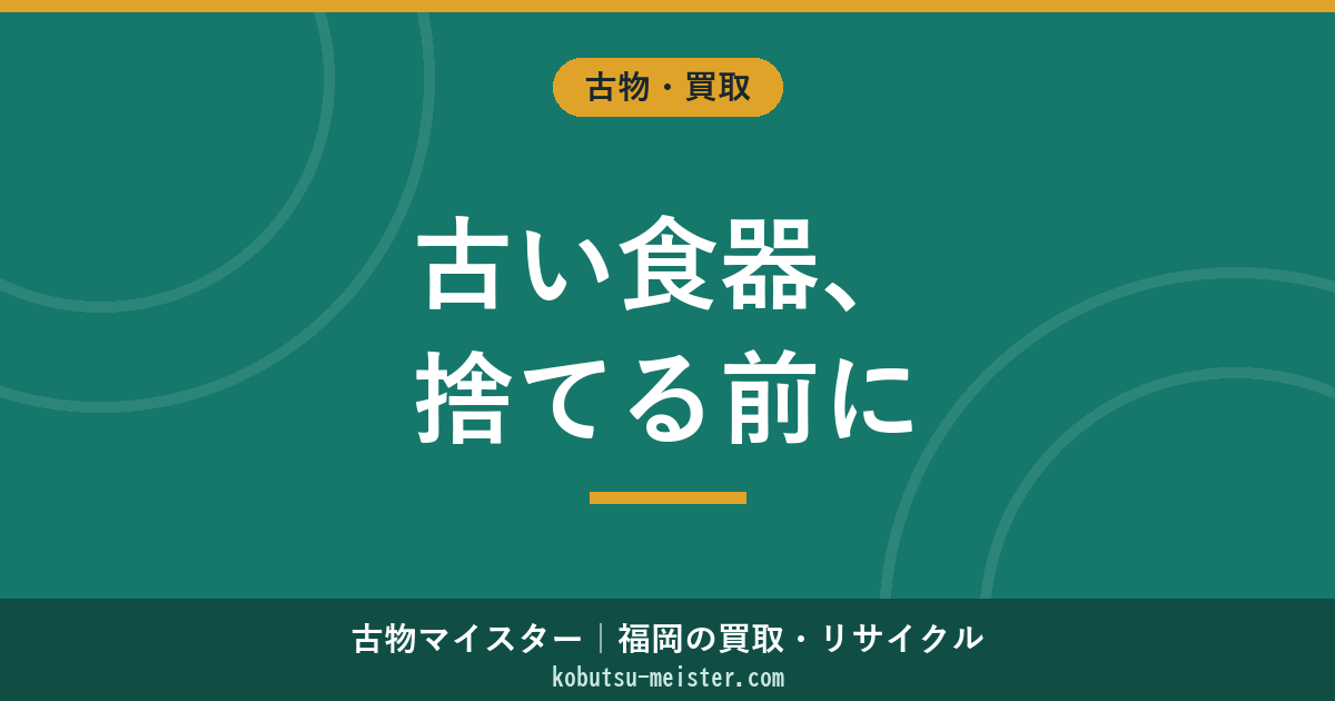 古い食器の処分｜捨てる前の無価値判断・粗大ゴミ・買取相殺・遺品整理連動の運用