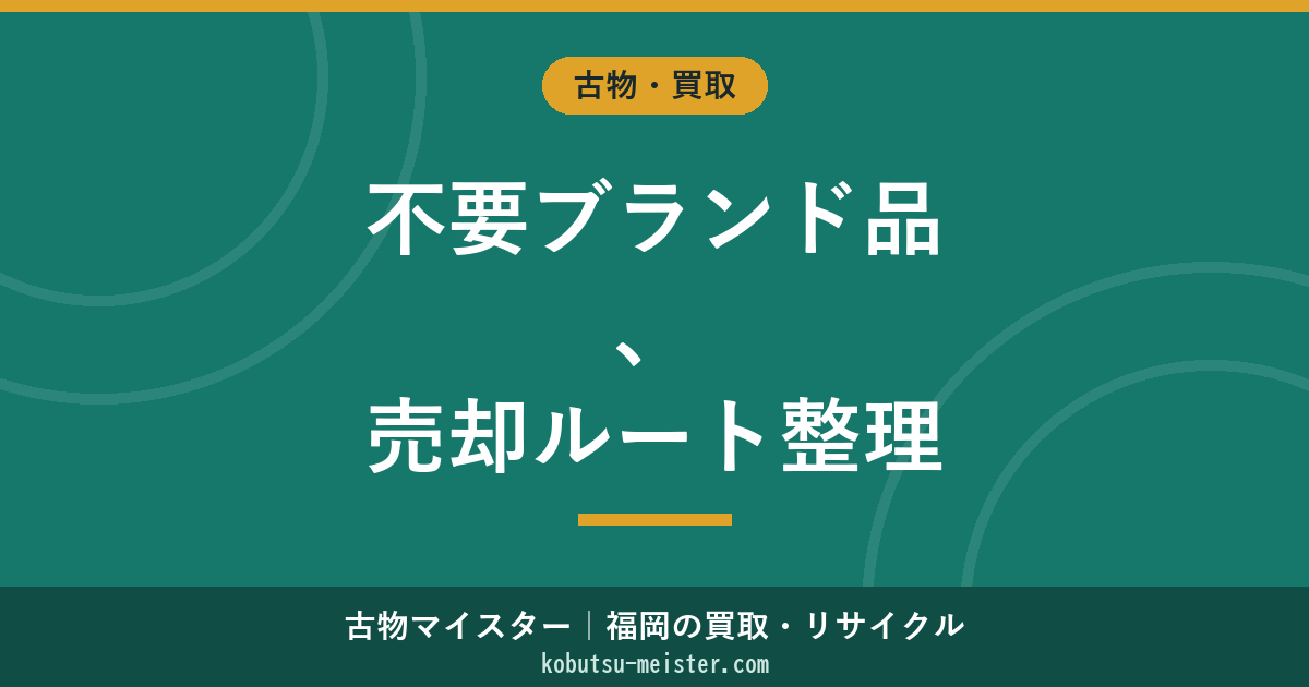 不要ブランド品の買取・処分｜バッグ・財布・時計・服・アクセサリの売却ルートと無価値判断の決め方
