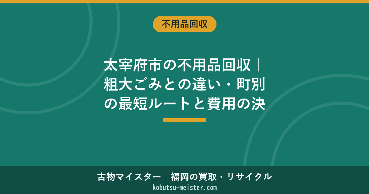 太宰府市の不用品回収｜粗大ごみとの違い・町別の最短ルートと費用の決め方