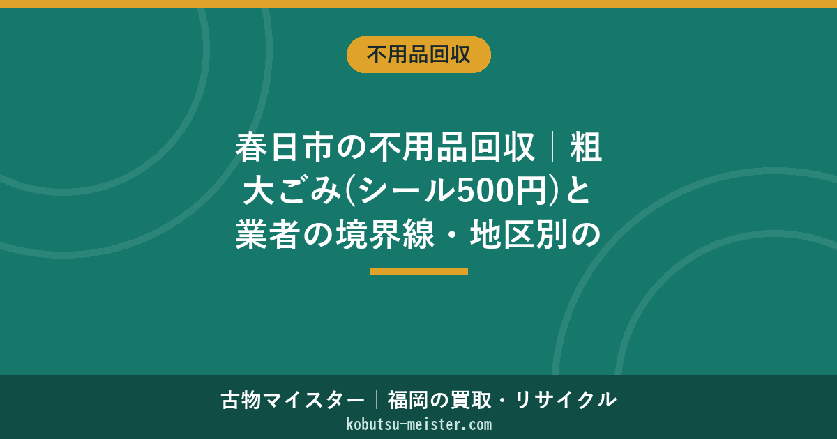 春日市の不用品回収｜粗大ごみ(シール500円)と業者の境界線・地区別の出し方と費用
