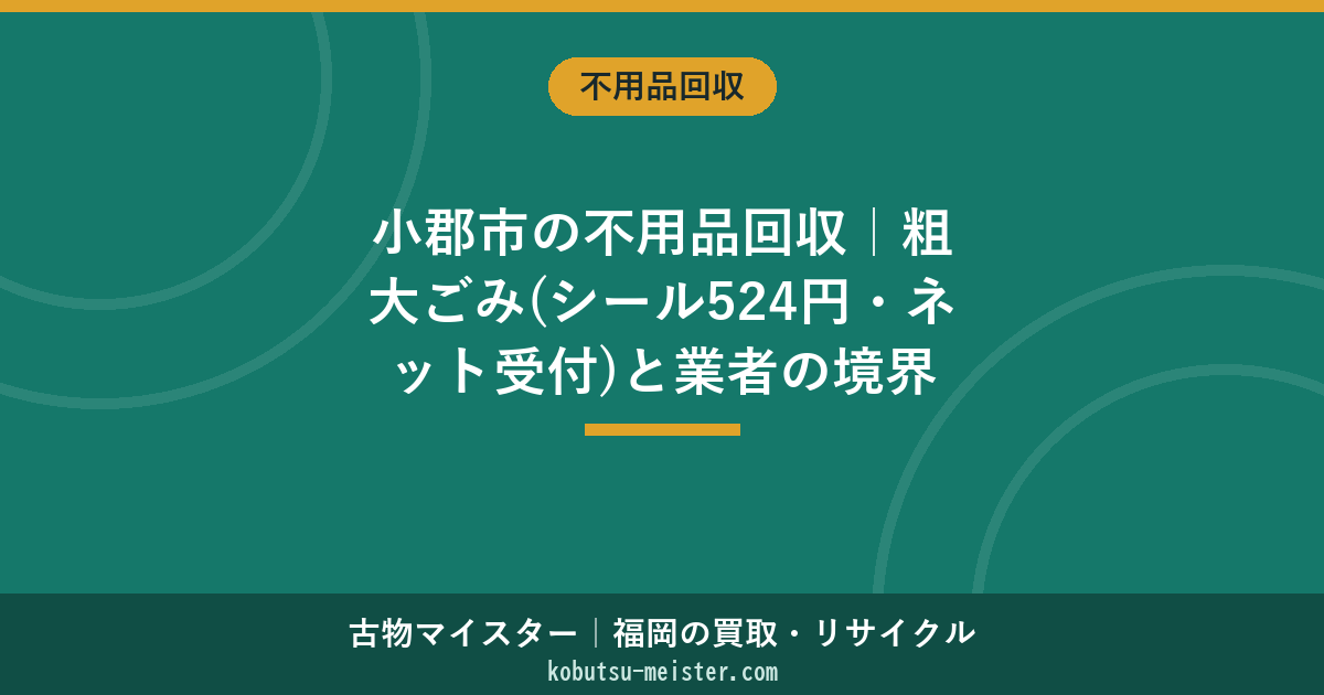 小郡市の不用品回収｜粗大ごみ(シール524円・ネット受付)と業者の境界線・費用と決め方