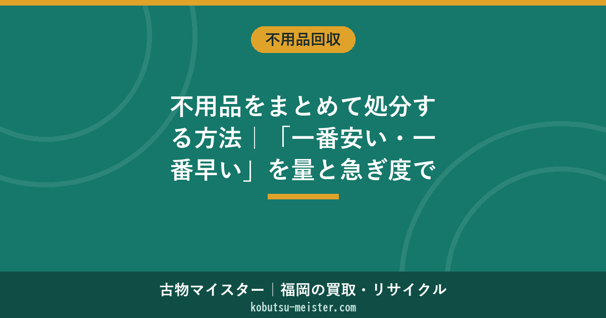不用品をまとめて処分する方法｜「一番安い・一番早い」を量と急ぎ度で3秒判定