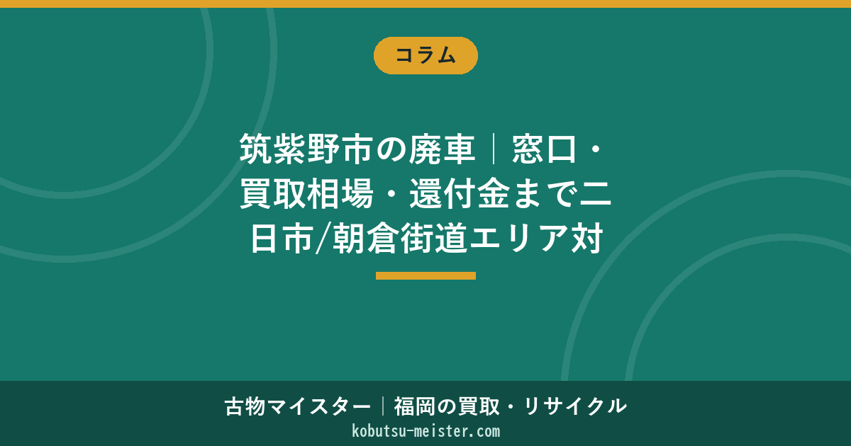 筑紫野市の廃車｜窓口・買取相場・還付金まで二日市/朝倉街道エリア対応【2026年6月】