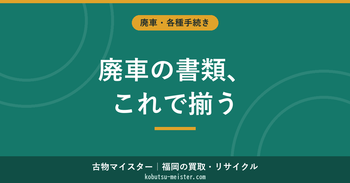 廃車に必要な書類一覧｜永久抹消・一時抹消・相続別の準備物と窓口