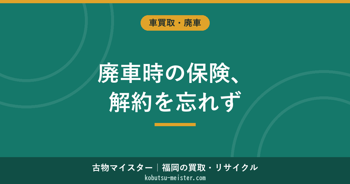 廃車時の保険解約｜自賠責・任意保険・中断証明書の手続き