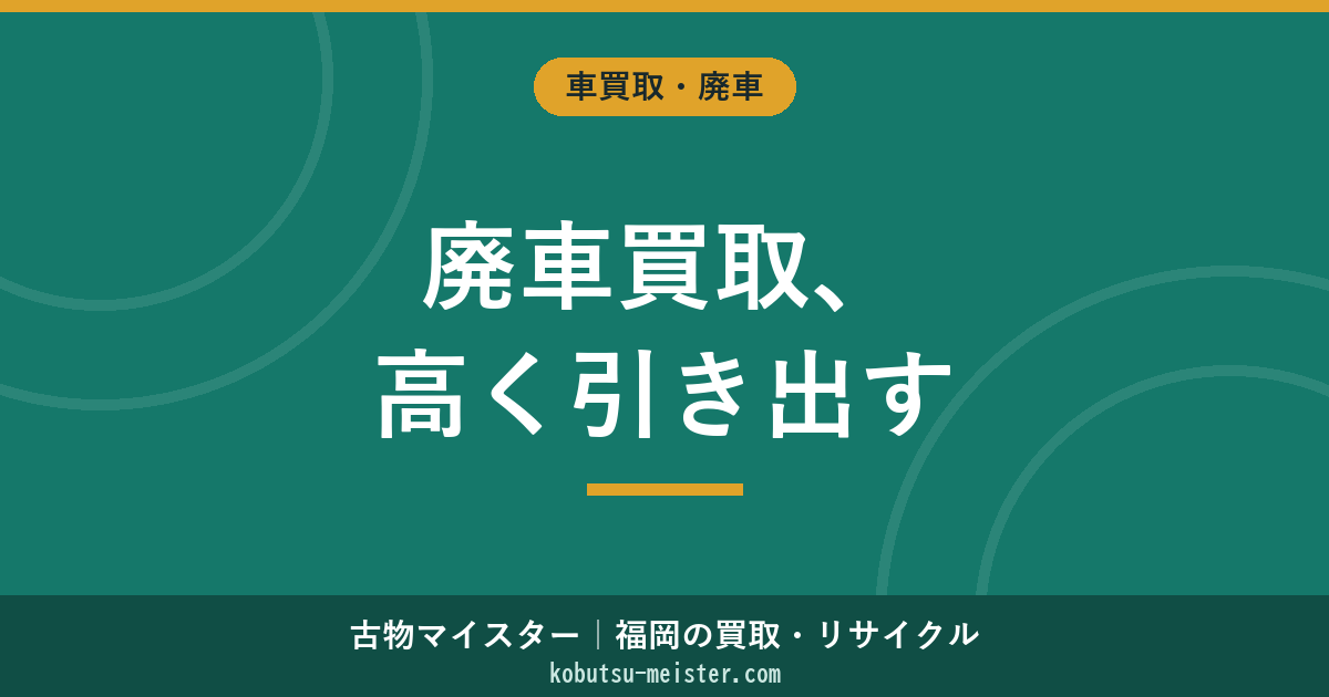 廃車買取で高く売るには？状態別の相場・還付金の計算・福岡の手続き