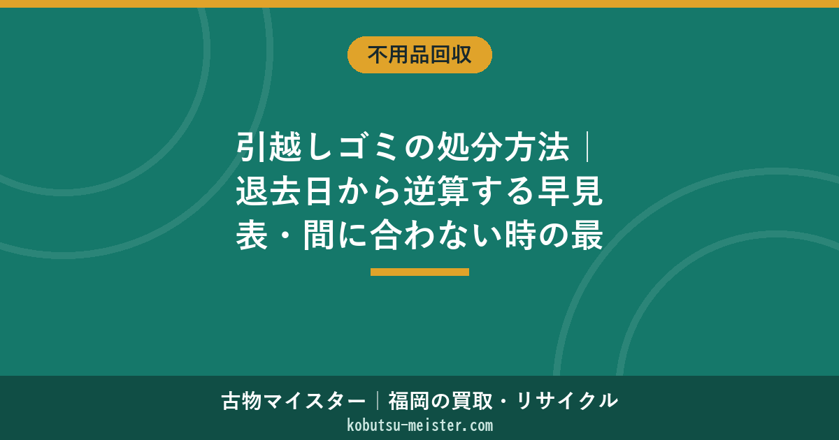 引越しゴミの処分方法｜退去日から逆算する早見表・間に合わない時の最短ルート（福岡）