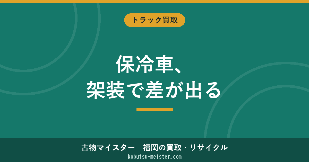 保冷車買取｜断熱箱型・短距離配送主軸の架装メーカー別査定と冷凍車との評価差