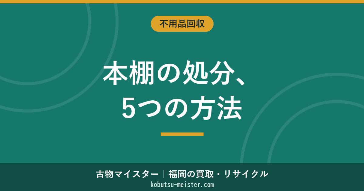 本棚の処分方法5パターン｜粗大ごみ・不用品回収・買取・解体して一般ごみ・販売店引取と費用・運び出し