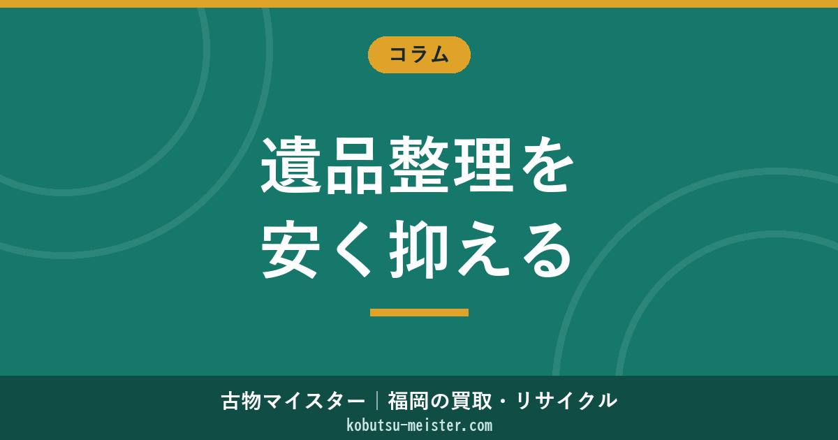 遺品整理を安く抑える方法｜買取相殺・自治体併用・自分整理・閑散期割引・助成金で総額を圧縮
