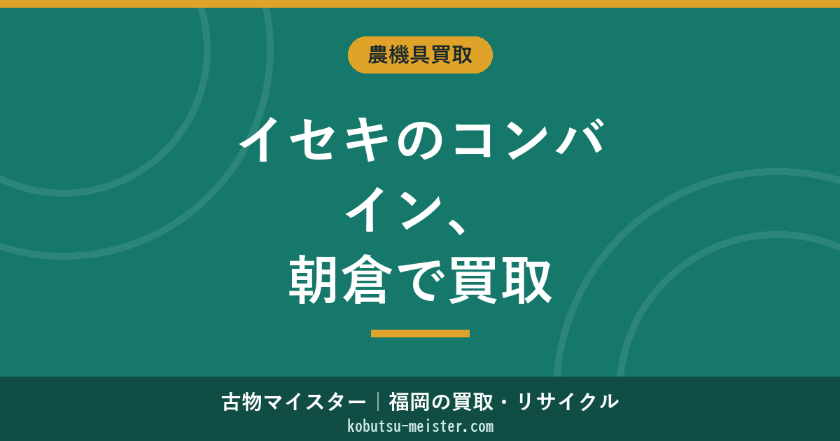 イセキコンバイン買取朝倉