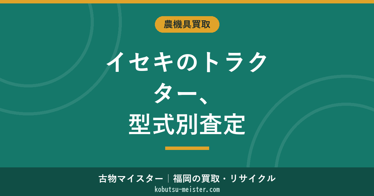 イセキトラクターの買取相場｜TJV／TJ／TQ／TH／TG／GEAS／サンライト型式別査定