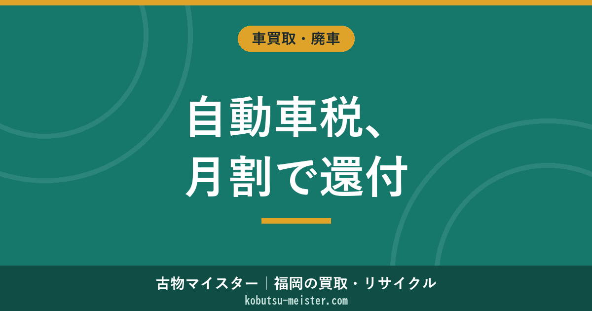 自動車税の還付｜月割計算・廃車後フロー・福岡県の実務