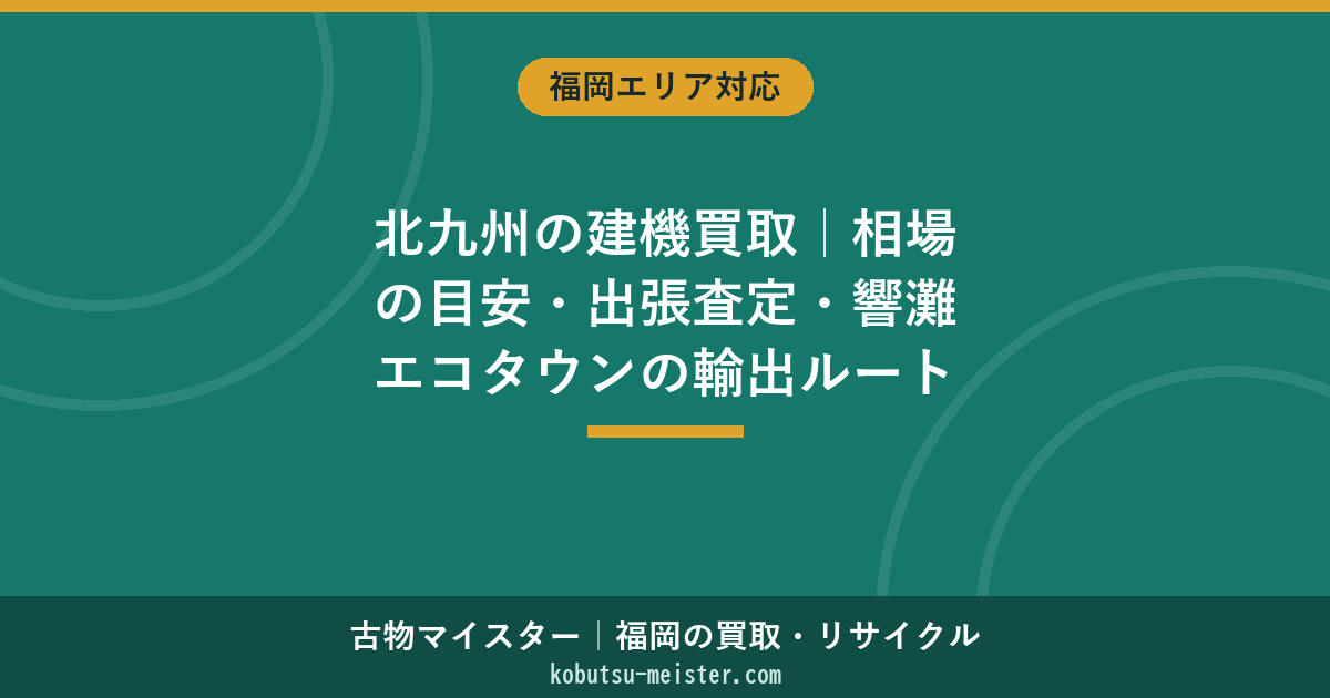 北九州の建機買取｜相場の目安・出張査定・響灘エコタウンの輸出ルート【2026年6月】