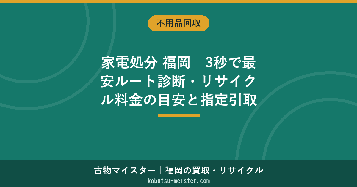 家電処分 福岡｜3秒で最安ルート診断・リサイクル料金の目安と指定引取場所一覧