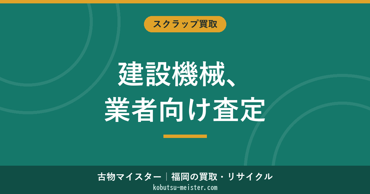 建設機械買取｜建設業許可・建機抵当法登録機・土工系の業者向け査定俯瞰