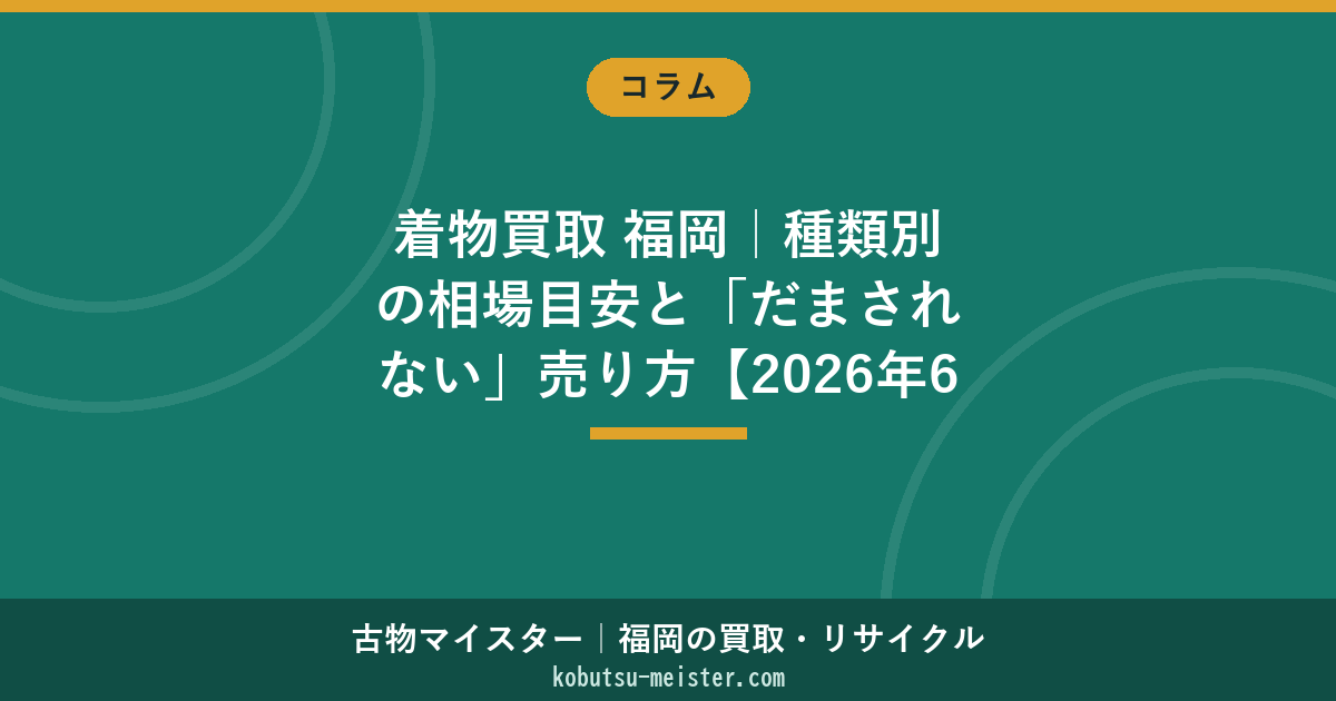 着物買取 福岡｜種類別の相場目安と「だまされない」売り方【2026年6月】
