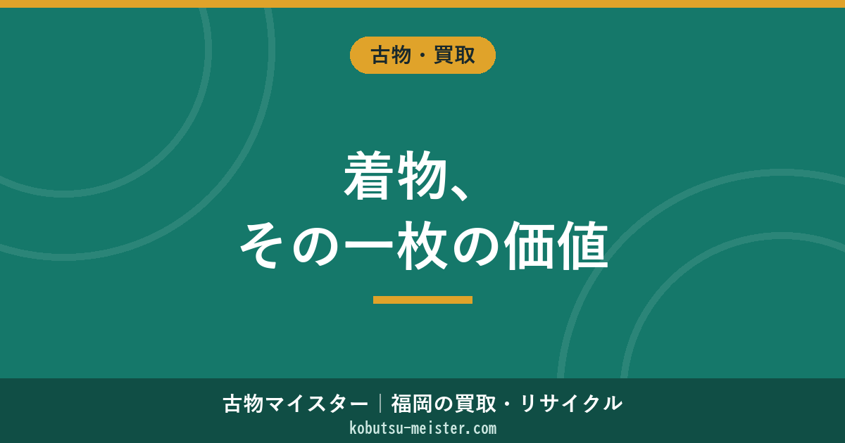 着物買取｜種類別（振袖・訪問着・留袖・帯・紬）×証紙×作家物の評価軸と相場の俯瞰