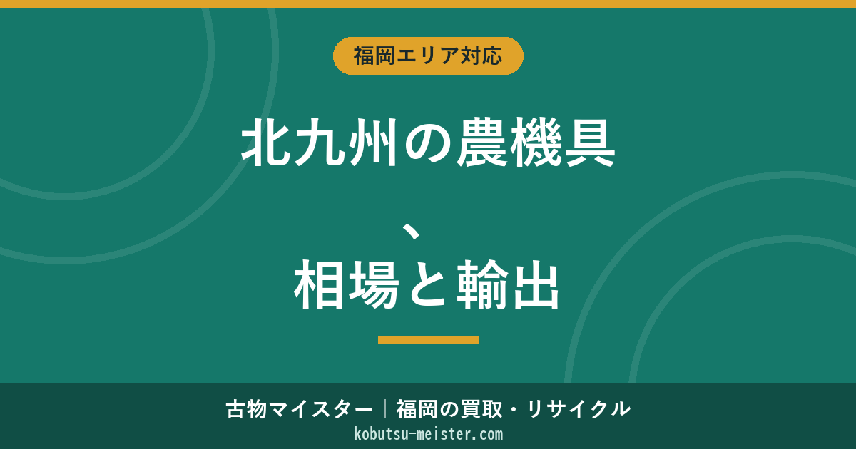 北九州の農機具買取｜遠賀川流域の相場と北九州港経由の輸出ルート
