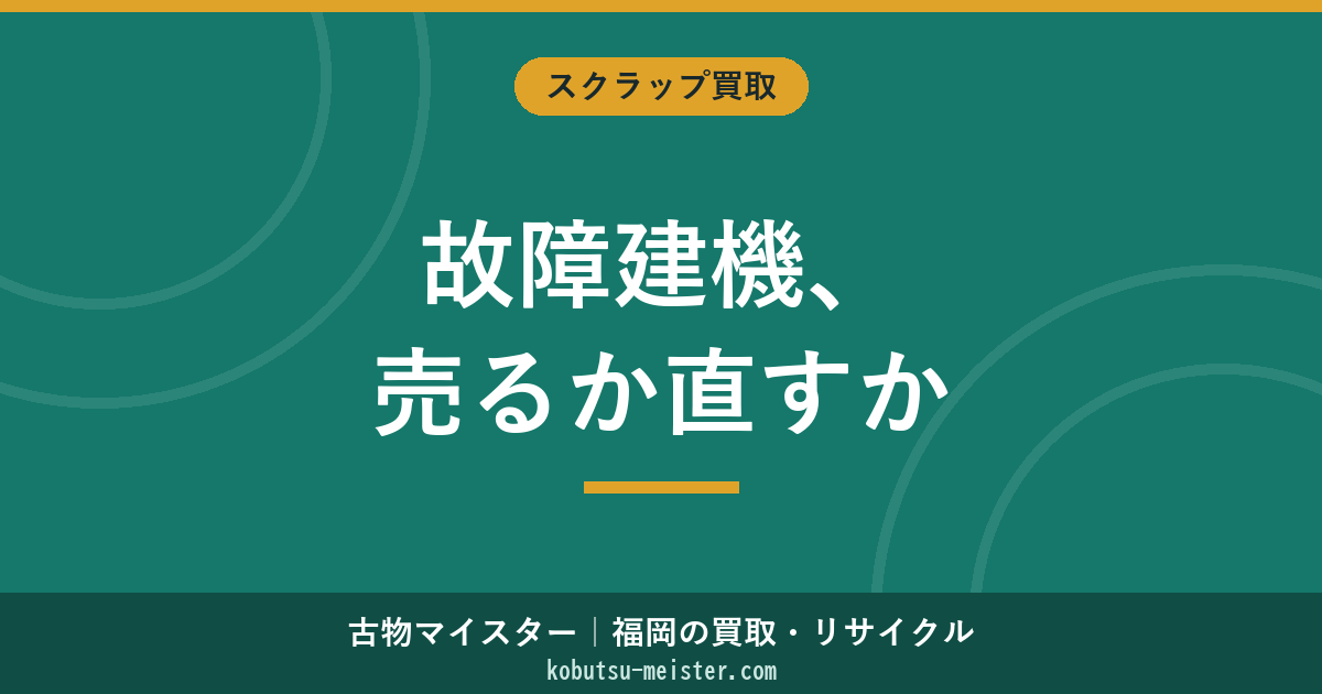 故障建機を売る方法｜油圧故障・エンジン不調・電装故障・足回り破損の評価軸と修理vs売却の判断・部品取り・輸出再生の俯瞰