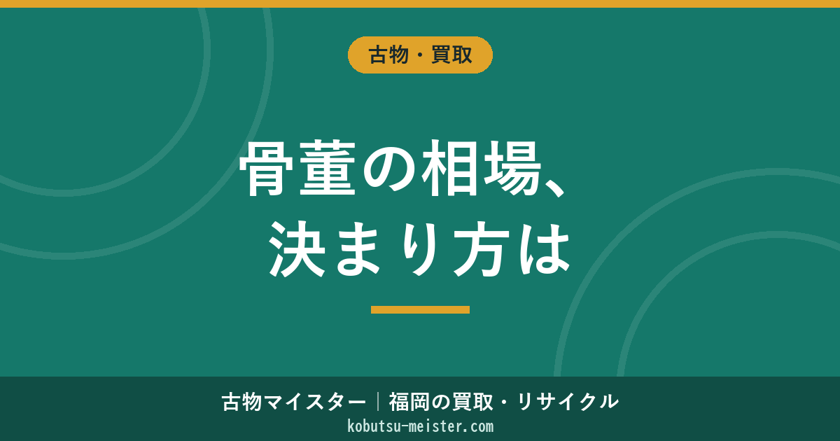 骨董 相場｜時代・作家・状態・共箱・市場動向から見る相場形成要因と適正査定の見方