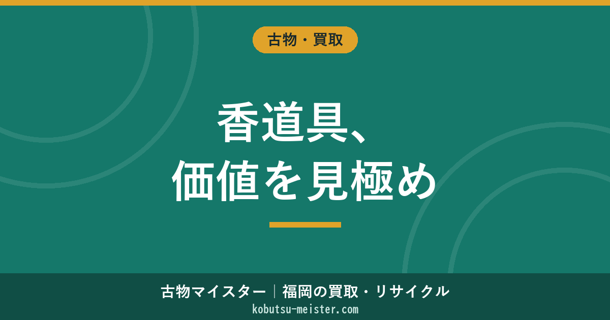 香道具買取｜志野流・御家流の流派×香木（伽羅・沈香）×香炉×組香道具で見る評価軸