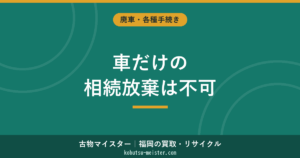 車の相続放棄｜単純承認の落とし穴と処分可否