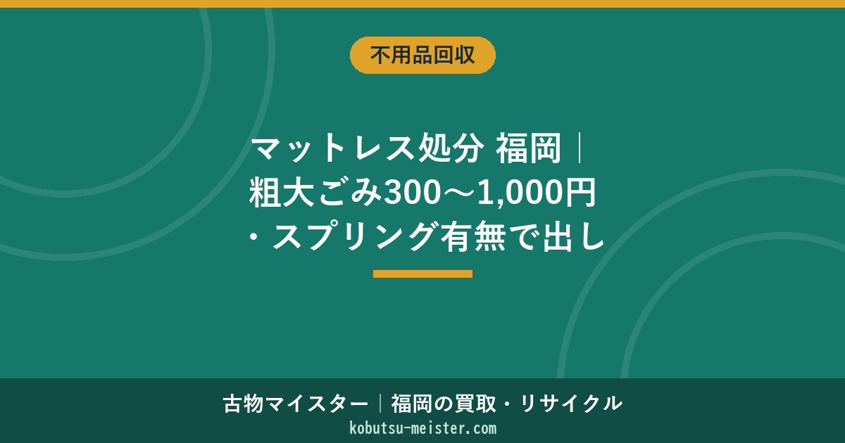 マットレス処分 福岡｜粗大ごみ300〜1,000円・スプリング有無で出し方が変わる