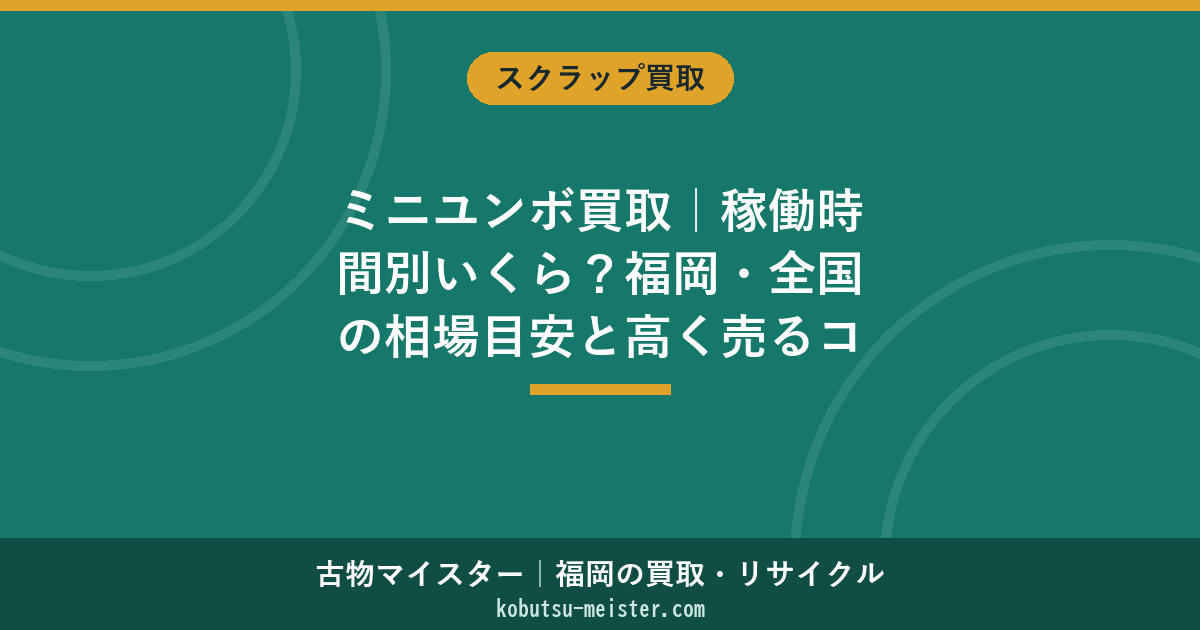 ミニユンボ買取｜稼働時間別いくら？福岡・全国の相場目安と高く売るコツ
