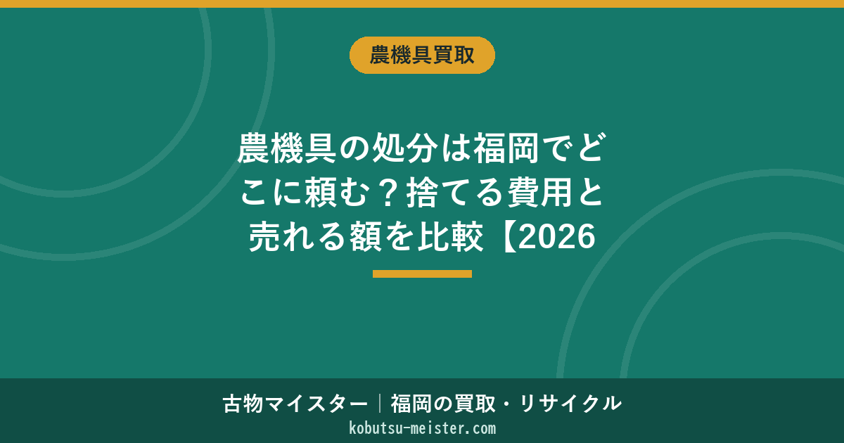 農機具の処分は福岡でどこに頼む？捨てる費用と売れる額を比較【2026年版】