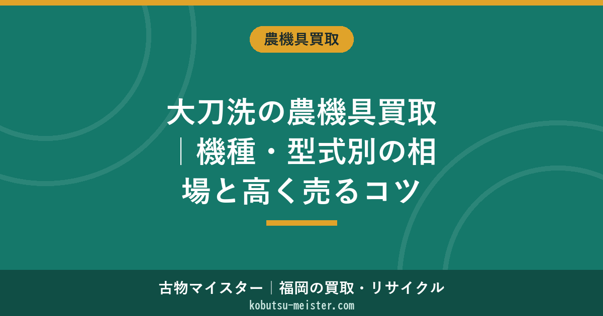 大刀洗の農機具買取｜機種・型式別の相場と高く売るコツ