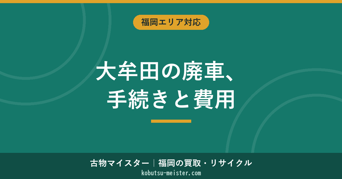 大牟田市の廃車｜地域特性・手続き窓口・費用と業者選びの考え方