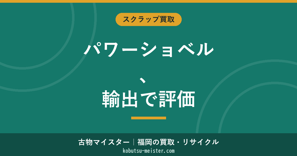 パワーショベル買取｜大型油圧ショベル（25t超）の用途別査定・輸出評価・必要書類